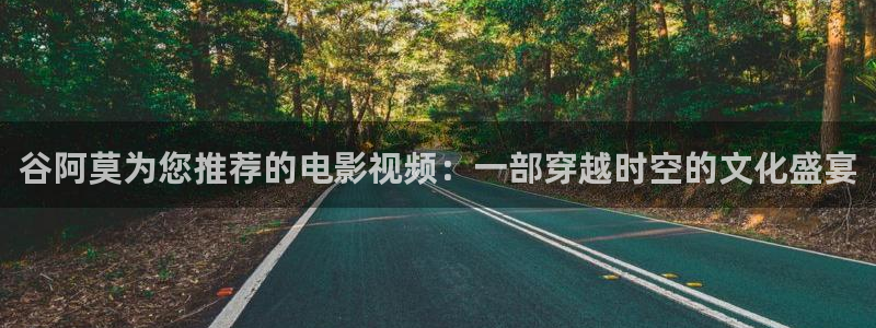 新人人影院：谷阿莫为您推荐的电影视频：一部穿越时空的文化盛宴
