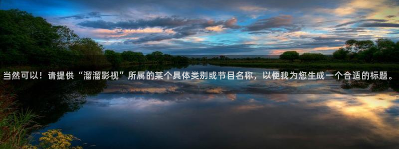 51人人影院：当然可以！请提供“溜溜影视”所属的某个具体类别或节目名称，以便我为您生成一个合适的标题。