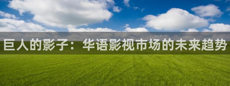 人人影院app下载：巨人的影子：华语影视市场的未来趋势