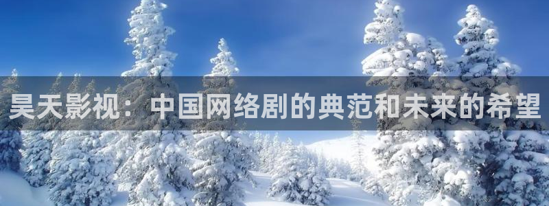 人人视频电脑版：昊天影视：中国网络剧的典范和未来的希望