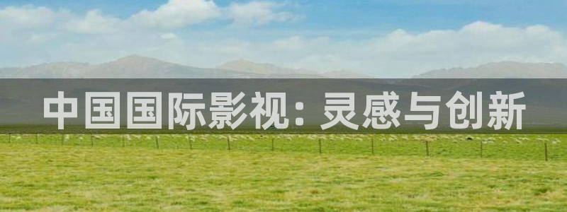 人人影院在线观看：中国国际影视: 灵感与创新