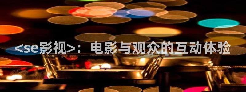 人人影院在线看：<se影视>：电影与观众的互动体验
