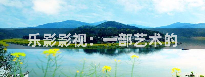 人人影院网：乐影影视：一部艺术的