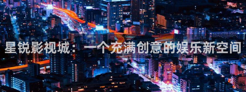 人人影院app：星锐影视城：一个充满创意的娱乐新空间