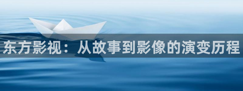 人人影视app免费观看：东方影视：从故事到影像的演变历程