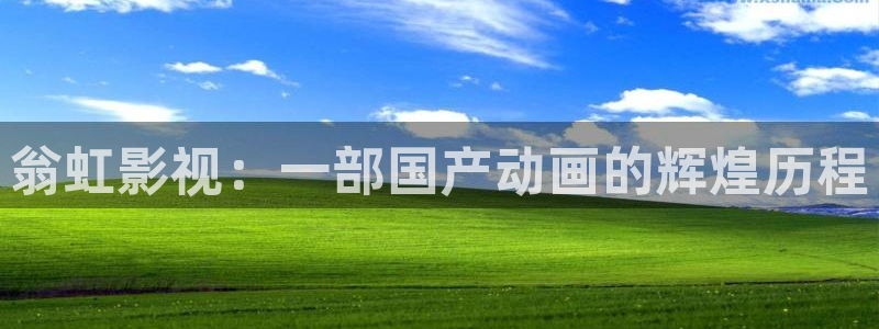 人人影院电影免费观看：翁虹影视：一部国产动画的辉煌历程